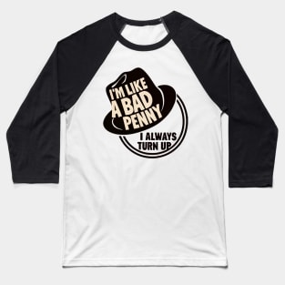 I'm Like a Bad Penny - I Always Turn Up Baseball T-Shirt